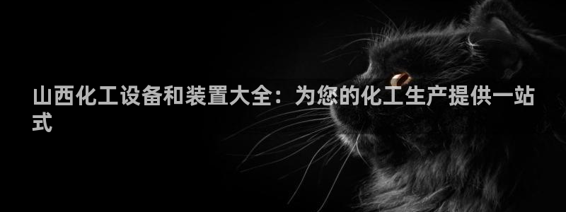 新航娱乐注册平台注册的步骤和注意事项：山西化工设备