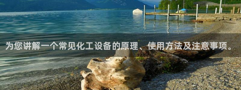新航娱乐入网要求：为您讲解一个常见化工设备的原理、使用方法及