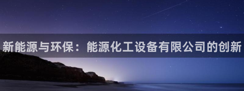 新航娱乐扣款是7IIII2的吗：新能源与环保：能源化工设备有